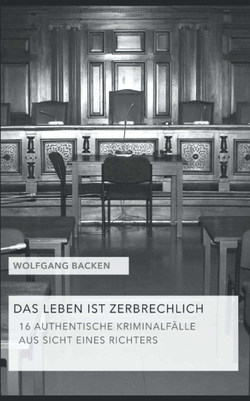 DAS LEBEN IST ZERBRECHLICH: 16 AUTHENTISCHE KRIMINALFÄLLE AUS SICHT EINES RICHTERS Law