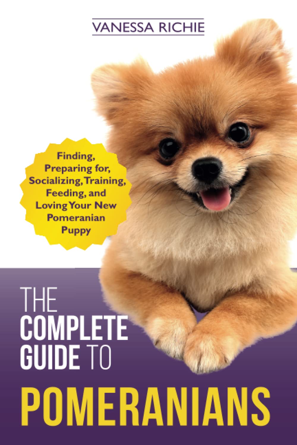 The Complete Guide to Pomeranians: Finding, Preparing for, Socializing, Training, Feeding, and Loving Your New Pomeranian Puppy Pets