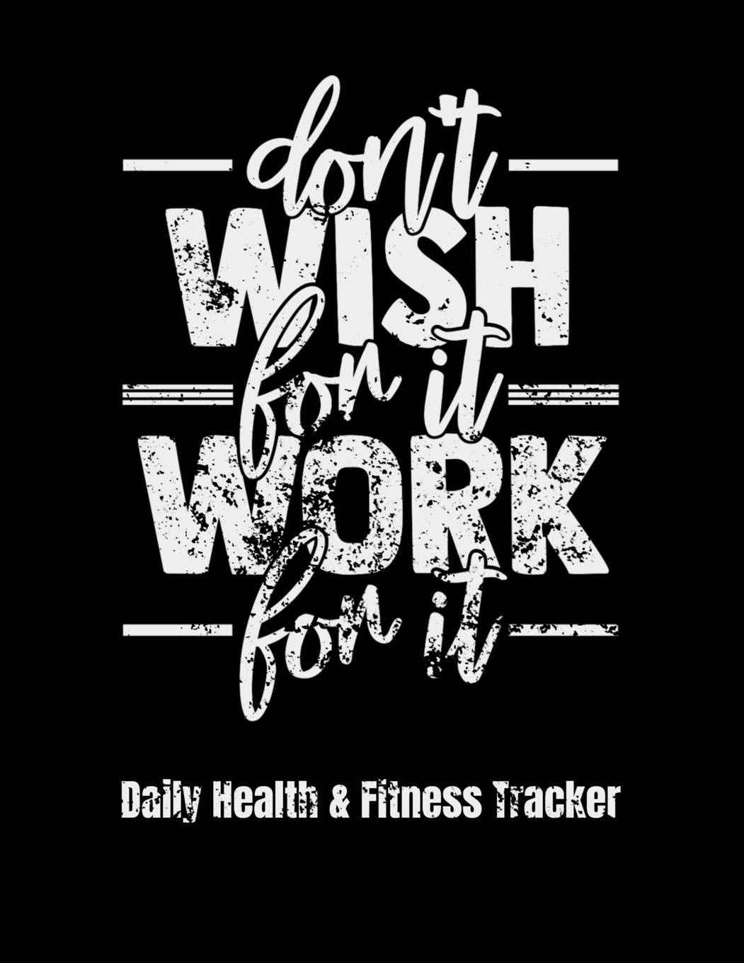 Don't Wish For It Work For It Daily Health & Fitness Tracker: Large Format Fitness Planner, Workout Log and Meal Planning Notebook to Track Nutrition, ... and Stress, Water Intake, 8.5 x 11 inches Health, Nutrition & Fitness