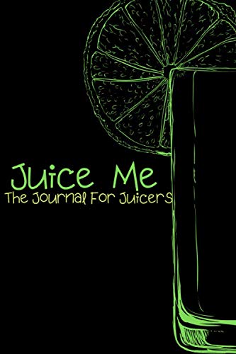 Juice Me The Journal For Juicers: Keeping Track Of Your Juicing Recipes Just Got Easier, 6x9 Notebook Perfect For All Your Juicing Needs Health, Nutrition & Fitness