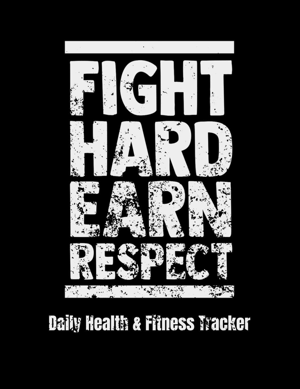Fight Hard Earn Respect Daily Health & Fitness Tracker: Large Format Fitness Planner, Workout Log and Meal Planning Notebook to Track Nutrition, Diet, ... and Stress, Water Intake, 8.5 x 11 inches Health, Nutrition & Fitness