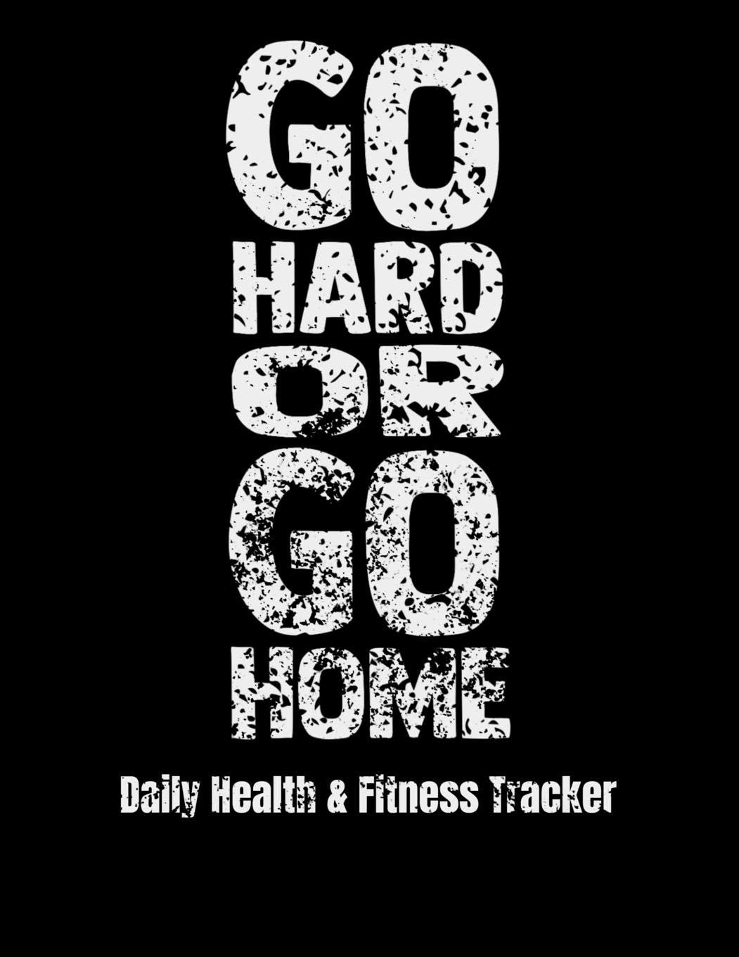 Go Hard Or Go Home Daily Health & Fitness Tracker: Large Format Fitness Planner, Workout Log and Meal Planning Notebook to Track Nutrition, Diet, ... and Stress, Water Intake, 8.5 x 11 inches Health, Nutrition & Fitness