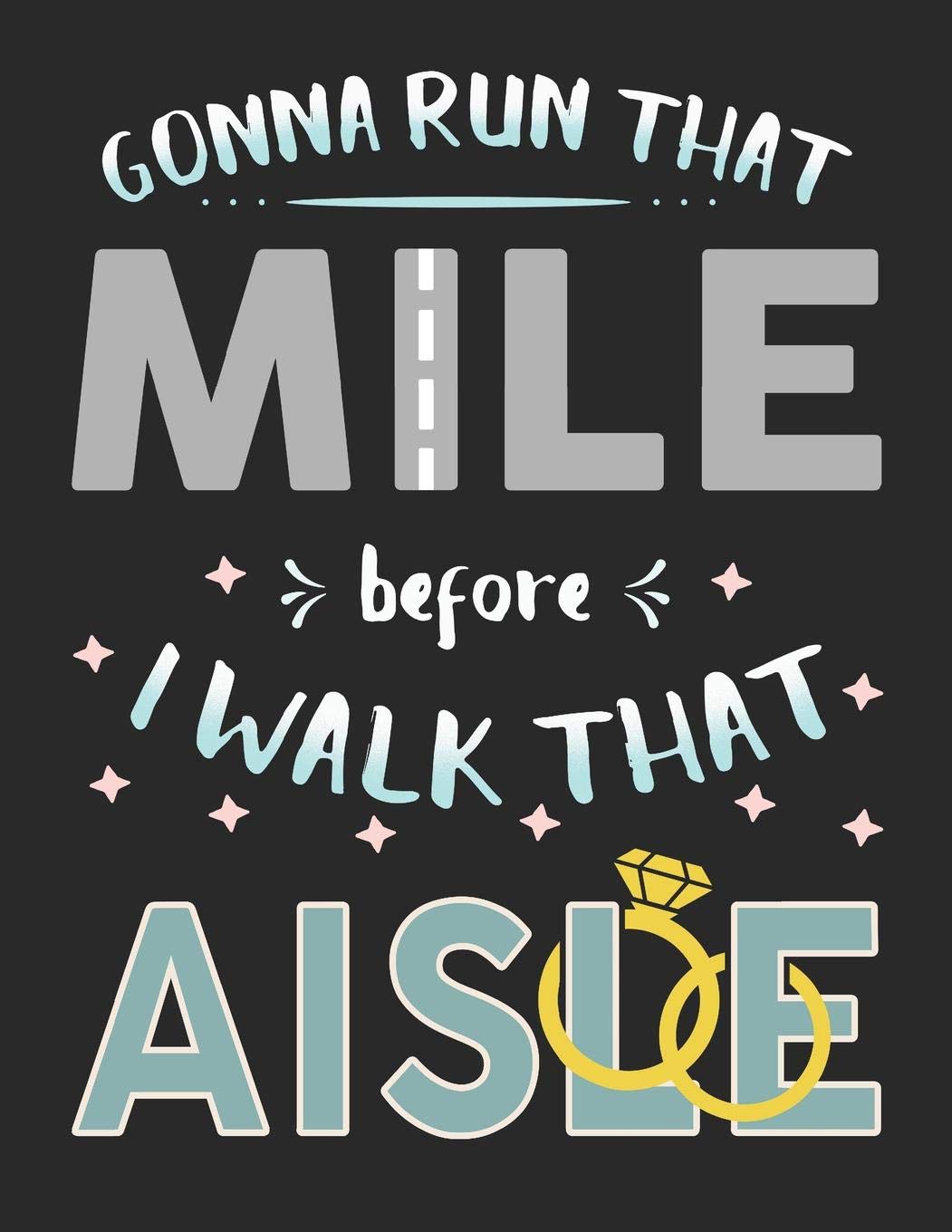 Gonna Run That Mile Before I Walk That Aisle: Future Bride Running Log Book Health, Nutrition & Fitness
