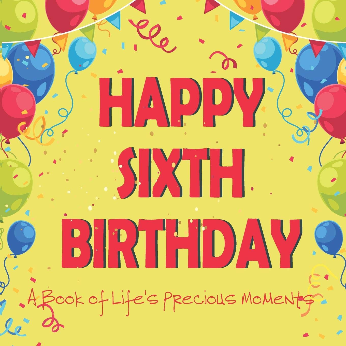 Happy Sixth Birthday - A Book of Life's Precious Moments: 6th Birthday Journal Guest Sign In Album Momento to Celebrate a Major Day in Your Child's Life and Memories Parents & Children