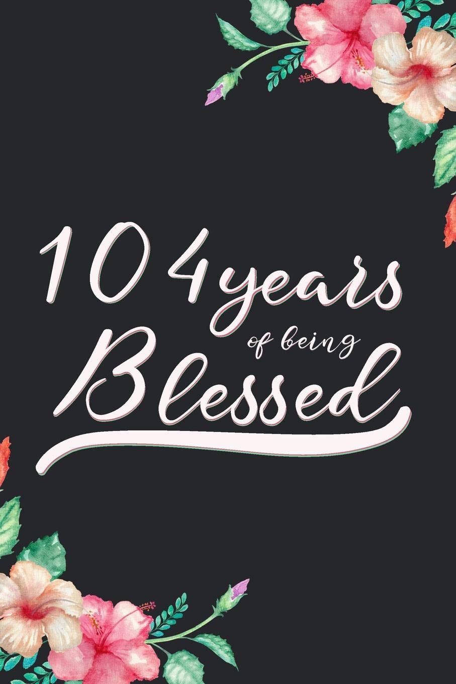 Blessed 104th Birthday Journal: Lined Journal / Notebook - Cute 104 yr Old Gift for Her - Fun And Practical Alternative to a Card - 104th Birthday Gifts For Women - 104 Years Blessed Books