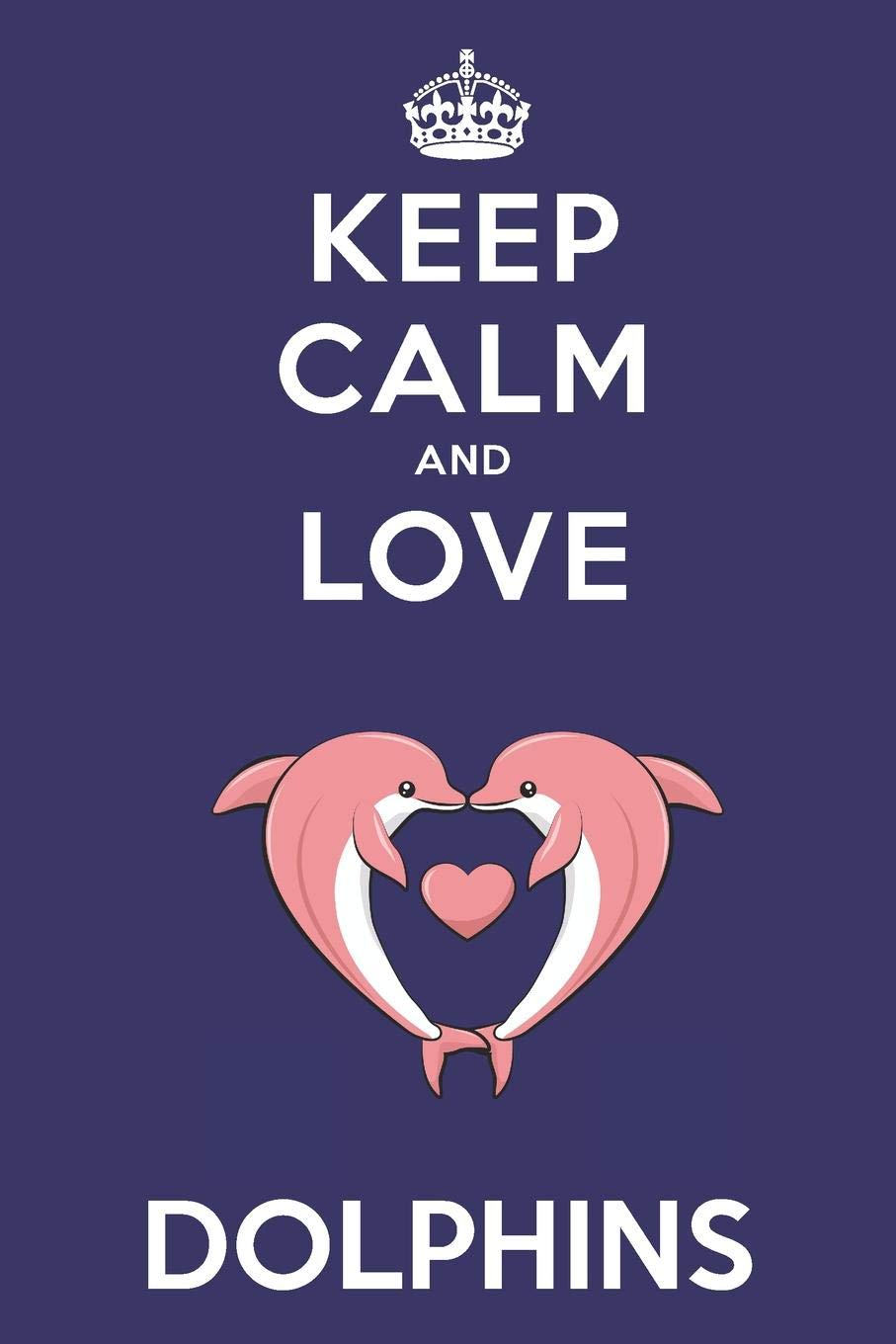 Keep Calm And Love Dolphins: Cute Dolphin Lovers Journal / Notebook / Diary / Birthday Gift (6x9 - 110 Blank Lined Pages) Books