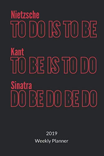 Nietzsche To Do IS TO BE, Kant TO BE IS TO DO, Sinatra DO BE DO BE DO. Weekly Planner: Philosophy Journal and Philosophy Notebook, Weekly Planner 2019 6x9. book