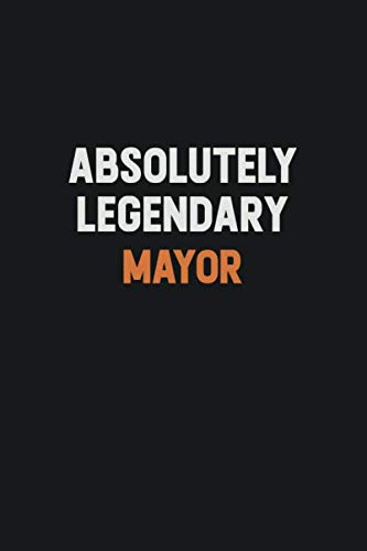 Absolutely Legendary Mayor: Inspirational life quote blank lined Notebook 6x9 matte finish Learning & Reference