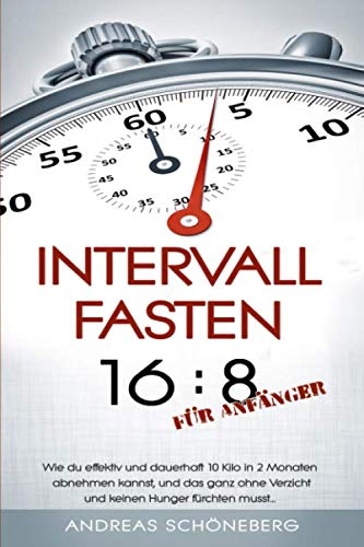 Intervallfasten 16:8 für Anfänger: Wie du effektiv und dauerhaft 10 Kilo in 2 Monaten abnehmen kannst, und das ganz ohne Verzicht und keinen Hunger fürchten musst... Health, Nutrition & Fitness