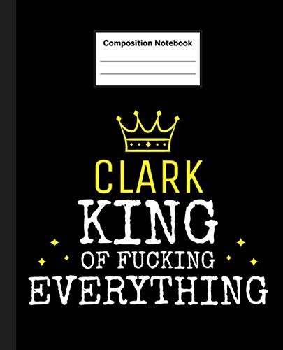 CLARK - King Of Fucking Everything: Blank Quote Composition Notebook College Ruled Name Personalized for Men. 110 Sheets / 220 Pages. Composition ... School Notebook. Workbook for Students. Education & Training