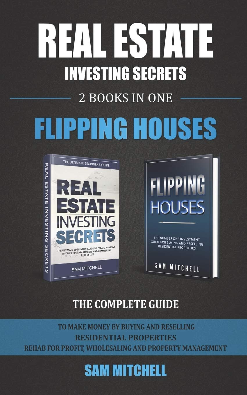 Real Estate Investing Secrets and Flipping Houses (2 BOOKS IN 1): The Complete Guide to Make Money by Buying & Reselling Residential Properties. Rehab for Profit, Wholesaling & Property Management Business, Finance & Career