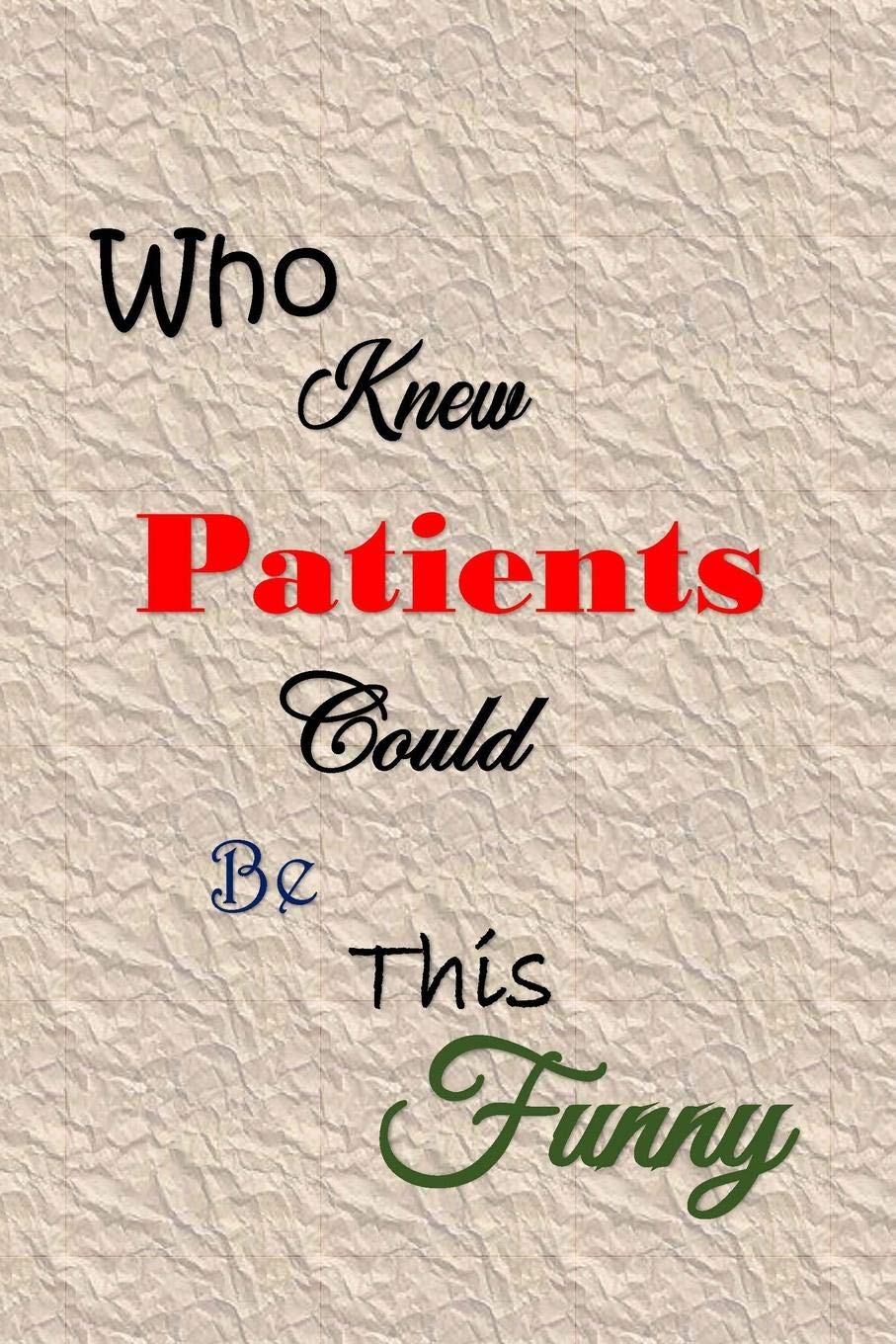 Who Knew Patients Could Be This Funny: Quotes to Keep - Handy Size - Unique Cover - Smiley Interior Memories
