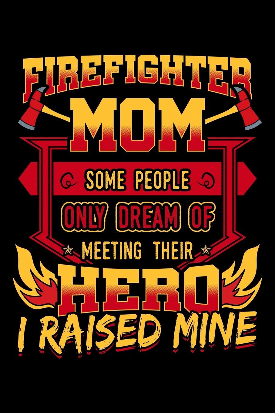 Firefighter Mom Some People Only Dream Of Meeting Their Hero I Raised Mine: Notebook to Write in, 6x9, Lined, 120 Pages Journal book