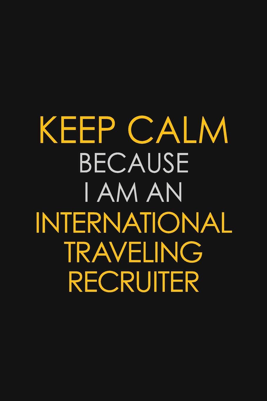 I Can't Keep Calm Because I Am An International Traveling Recruiter: Motivational : 6X9 unlined 129 pages Notebook writing journal Learning & Reference