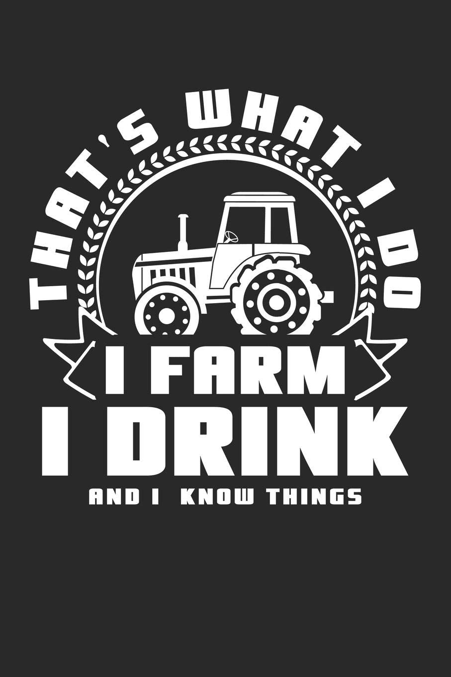 Thats What I Do I Farm I Drink And I Know Things: A5 Blanko • Notebook • Notizbuch • Taschenbuch • Journal • Tagebuch - Ein lustiges Geschenk für ... und die besten Bauern und Landwirte der Welt Business, Finance & Career