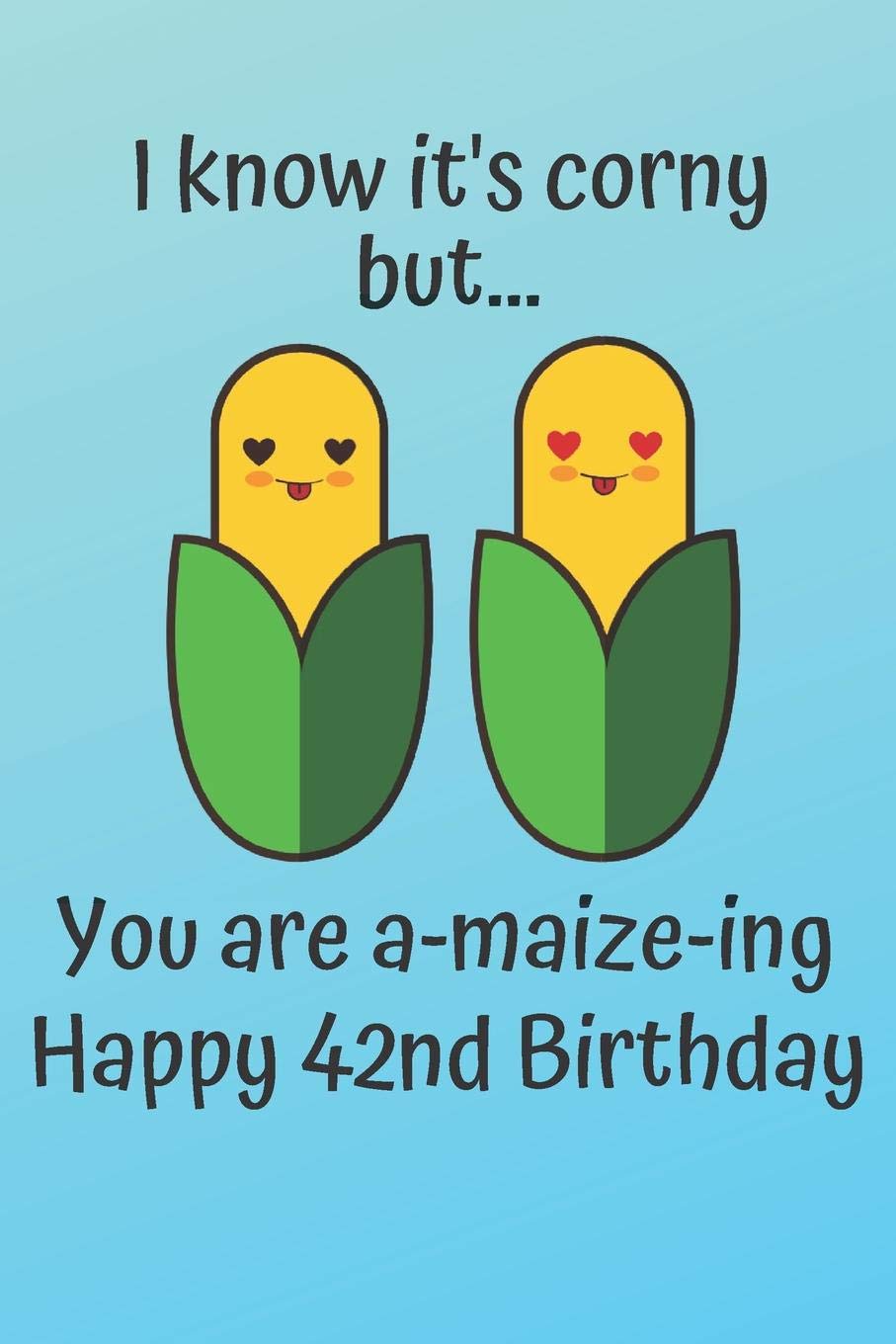 I know it's corny but… you are a-maize-ing Happy 42nd Birthday: 42 Year Old Birthday Gift Pun Journal / Notebook / Diary / Unique Greeting Card Alternative Books