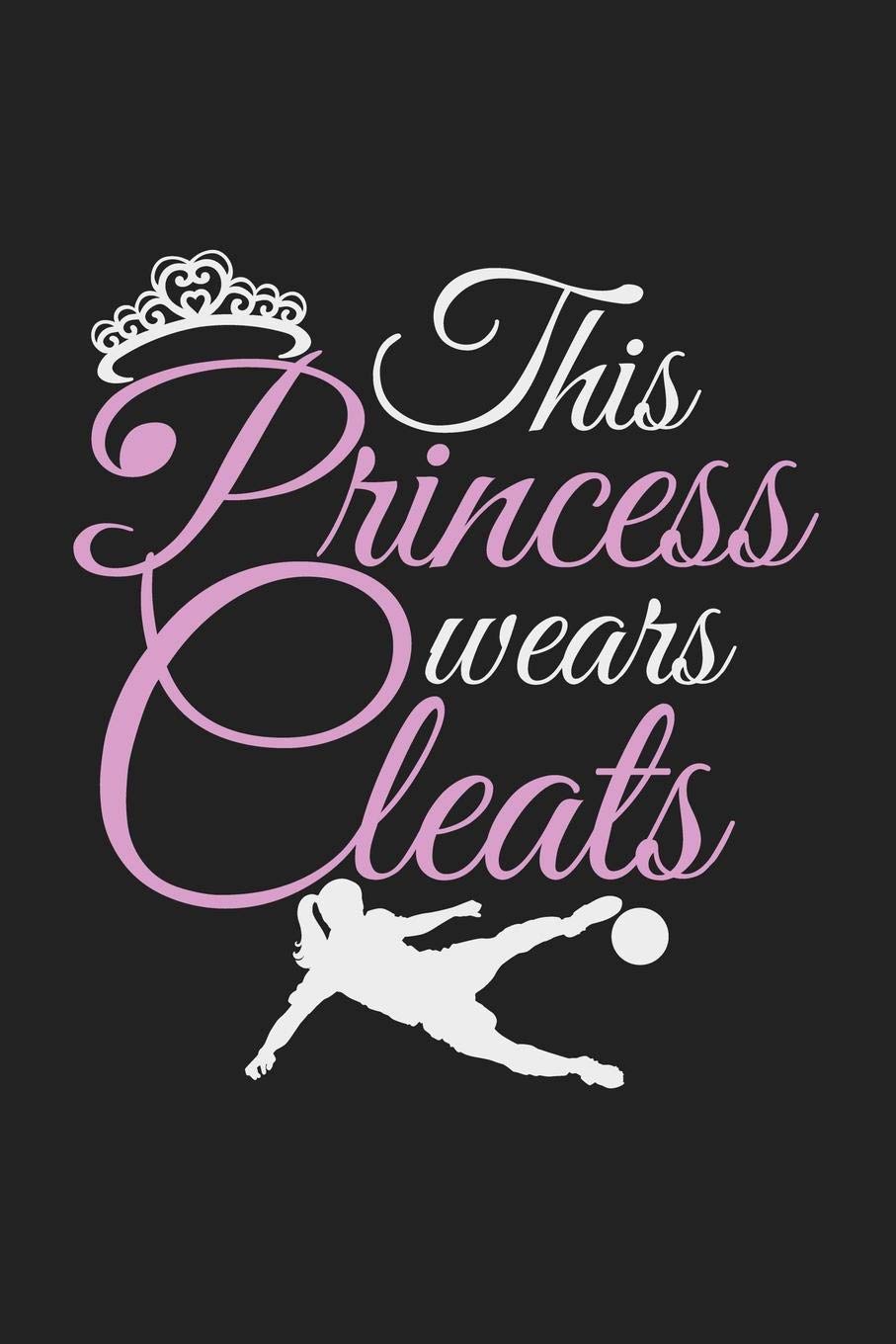 This Princess Wears Cleats: 120 Blank Lined Page Softcover Notes Journal | College Ruled Composition Notebook | 6x9 Blank Line | Soccer Gifts For Girls Leisure & Fun