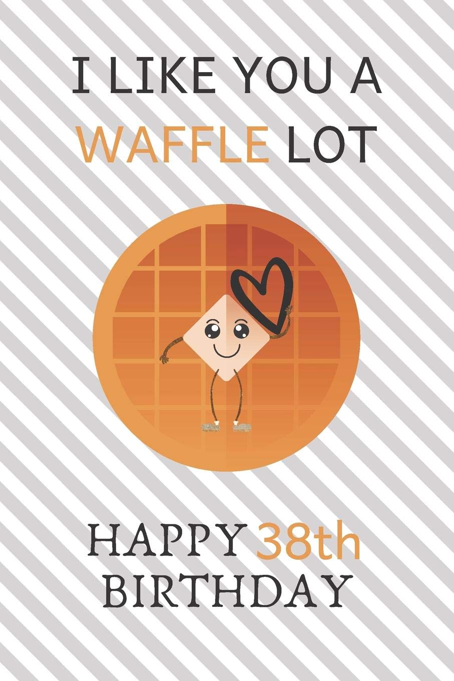 I Like You A Waffle Lot Happy 38th Birthday: Awesome 38th Birthday Gift Journal / Notebook / Diary / USA Gift (6 x 9 - 110 Blank Lined Pages) Books
