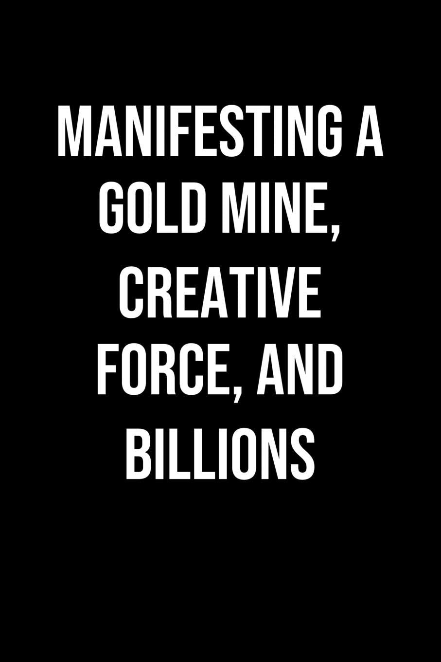 Manifesting A Gold Mine Creative Force And Billions: A soft cover blank lined journal to jot down ideas, memories, goals, and anything else that comes to mind. Books