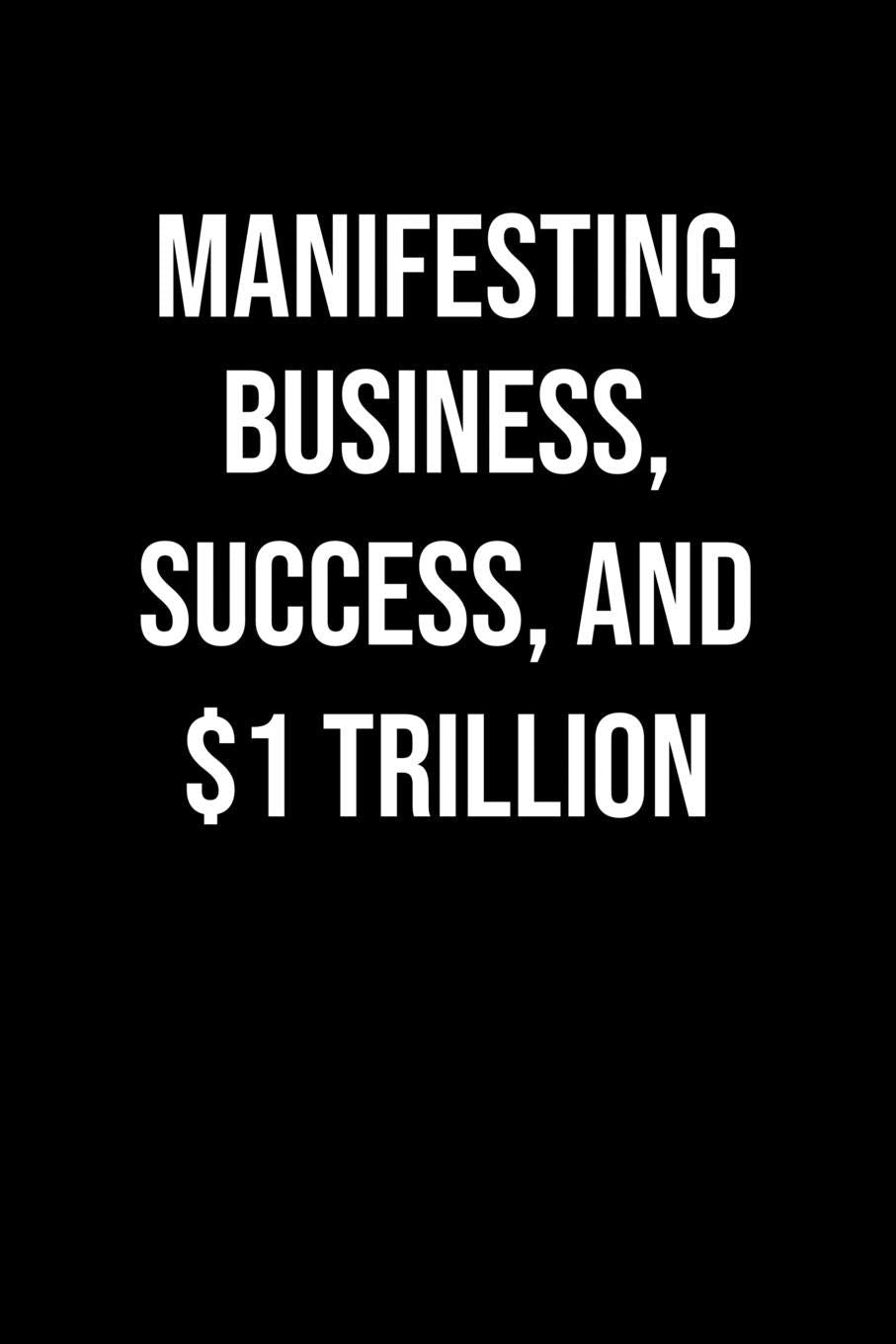 Manifesting Business Success And 1 Trillion: A soft cover blank lined journal to jot down ideas, memories, goals, and anything else that comes to mind. Books