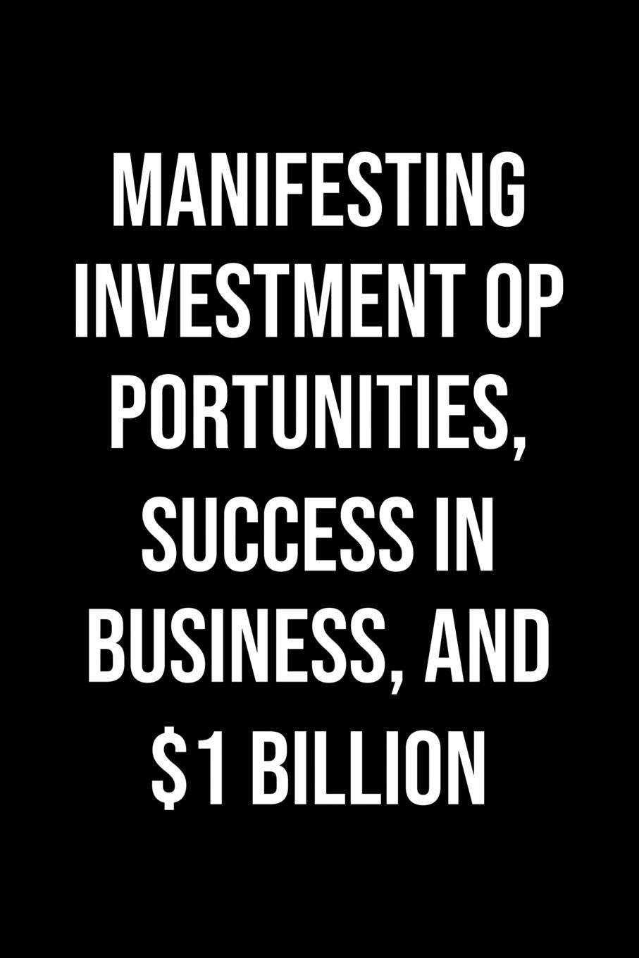 Manifesting Investment Opportunities Success In Business And 1 Billion: A soft cover blank lined journal to jot down ideas, memories, goals, and anything else that comes to mind. Books