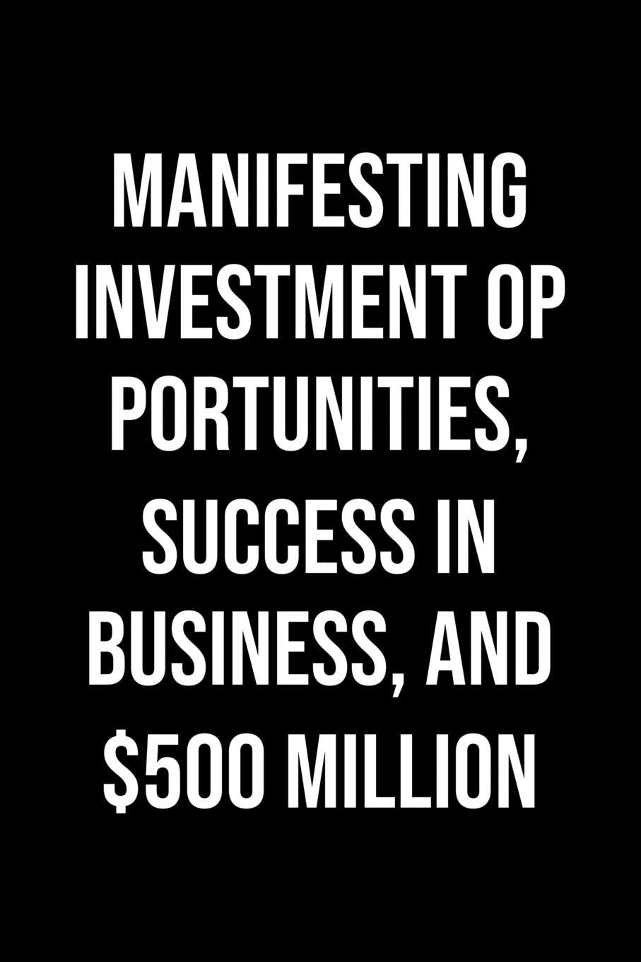Manifesting Investment Opportunities Success In Business And 500 Million: A soft cover blank lined journal to jot down ideas, memories, goals, and anything else that comes to mind. Books