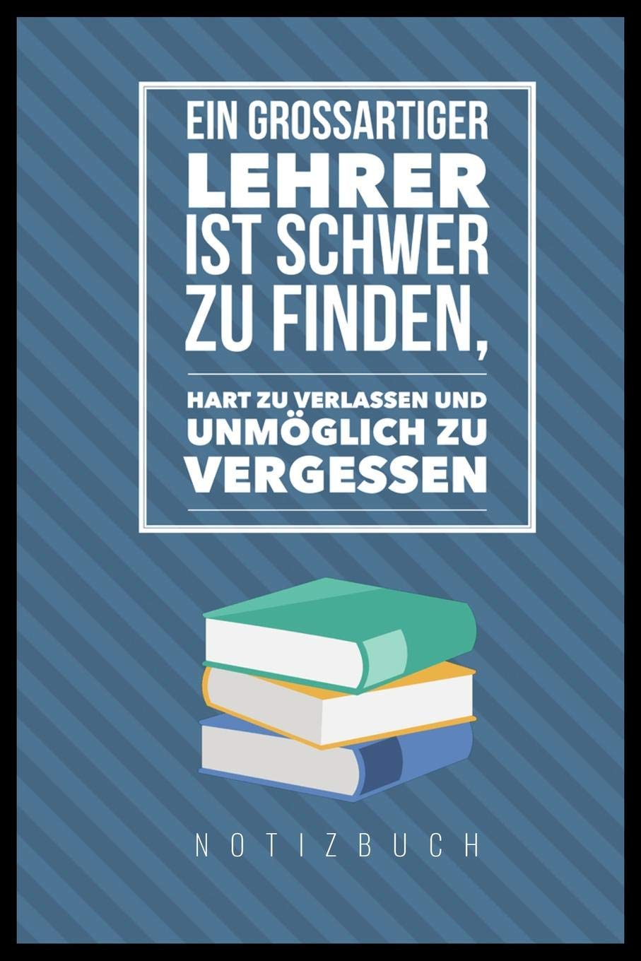 EIN GROSSARTIGER LEHRER IST SCHWER ZU FINDEN, HART ZU VERLASSEN UND UNMÖGLICH ZU VERGESSEN NOTIZBUCH: A5 52 Wochen Kalender als Geschenk für Lehrer | ... | Terminplaner | Kindergarten | Kita | Schule Books
