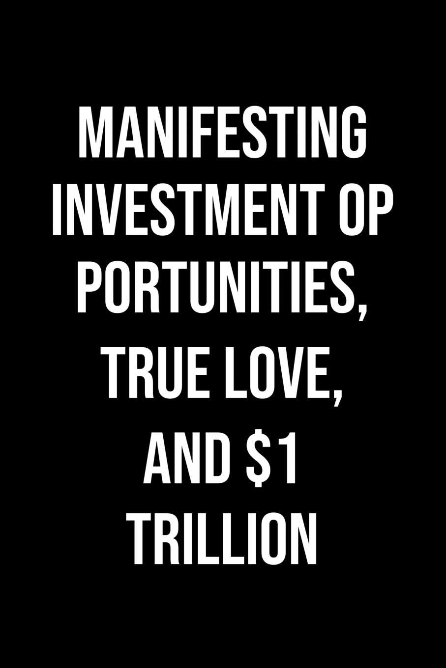 Manifesting Investment Opportunities True Love And 1 Trillion: A soft cover blank lined journal to jot down ideas, memories, goals, and anything else that comes to mind. Books