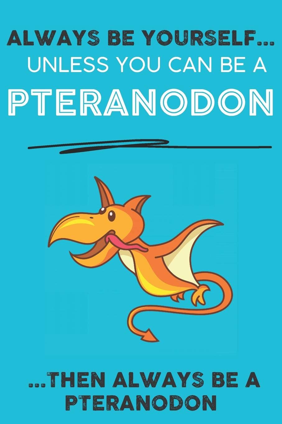 Always Be YourSelf Unless You Can Be A Pteranodon Then Always Be A Pteranodon: Cute Pteranodon Lovers Journal / Notebook / Diary / Birthday Gift (6x9 - 110 Blank Lined Pages) Books
