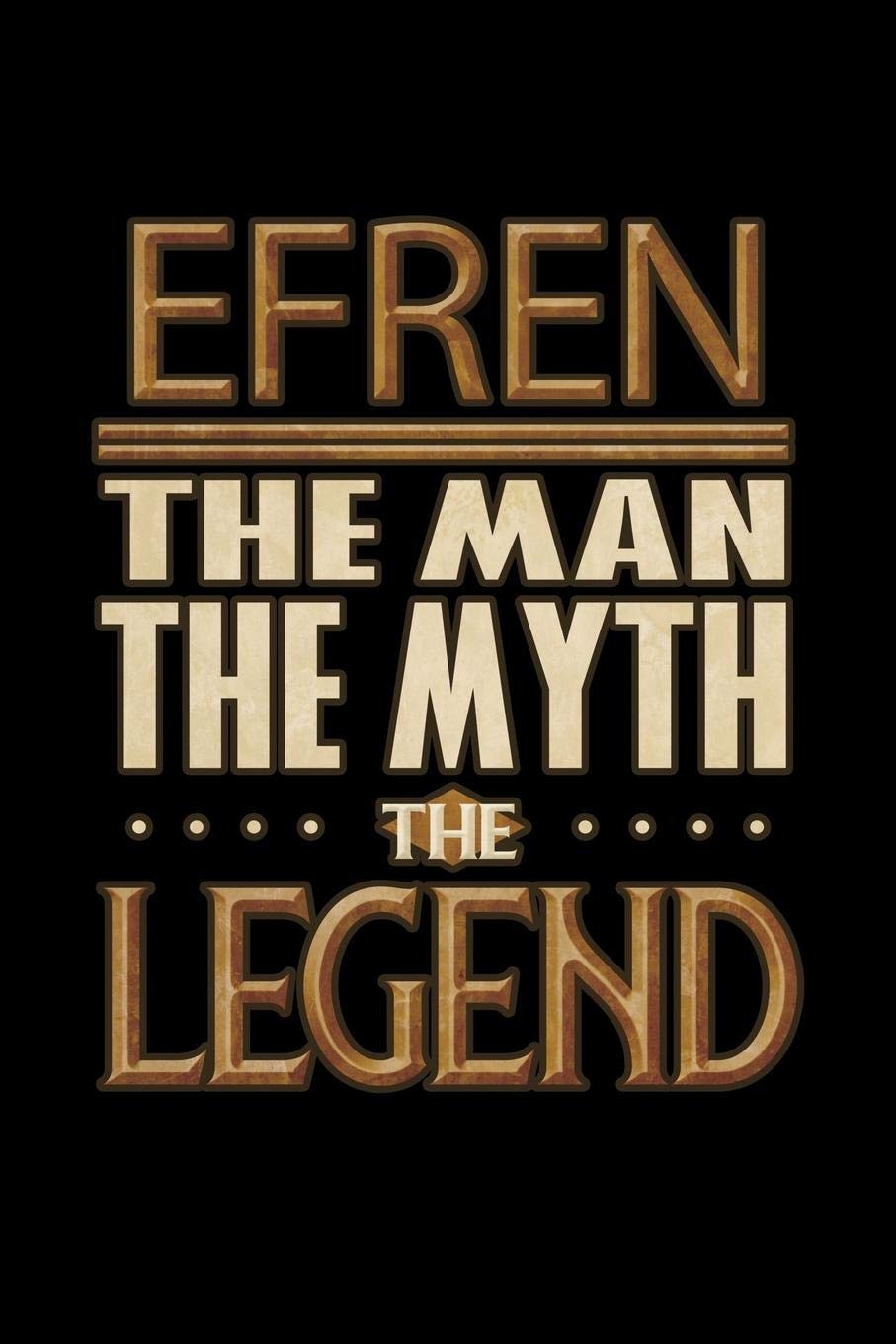Efren The Man The Myth The Legend: Efren Journal 6x9 Notebook Personalized Gift For Male Called Efren The Man The Myth The Legend Essays & Short Stories