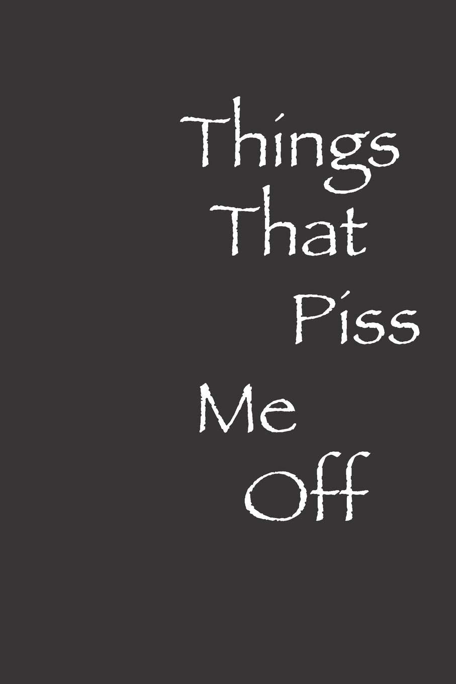 Things That Piss Me Off: Blank Lined Notebook, Great Gift For Men and Women, Diary, Journal! Books