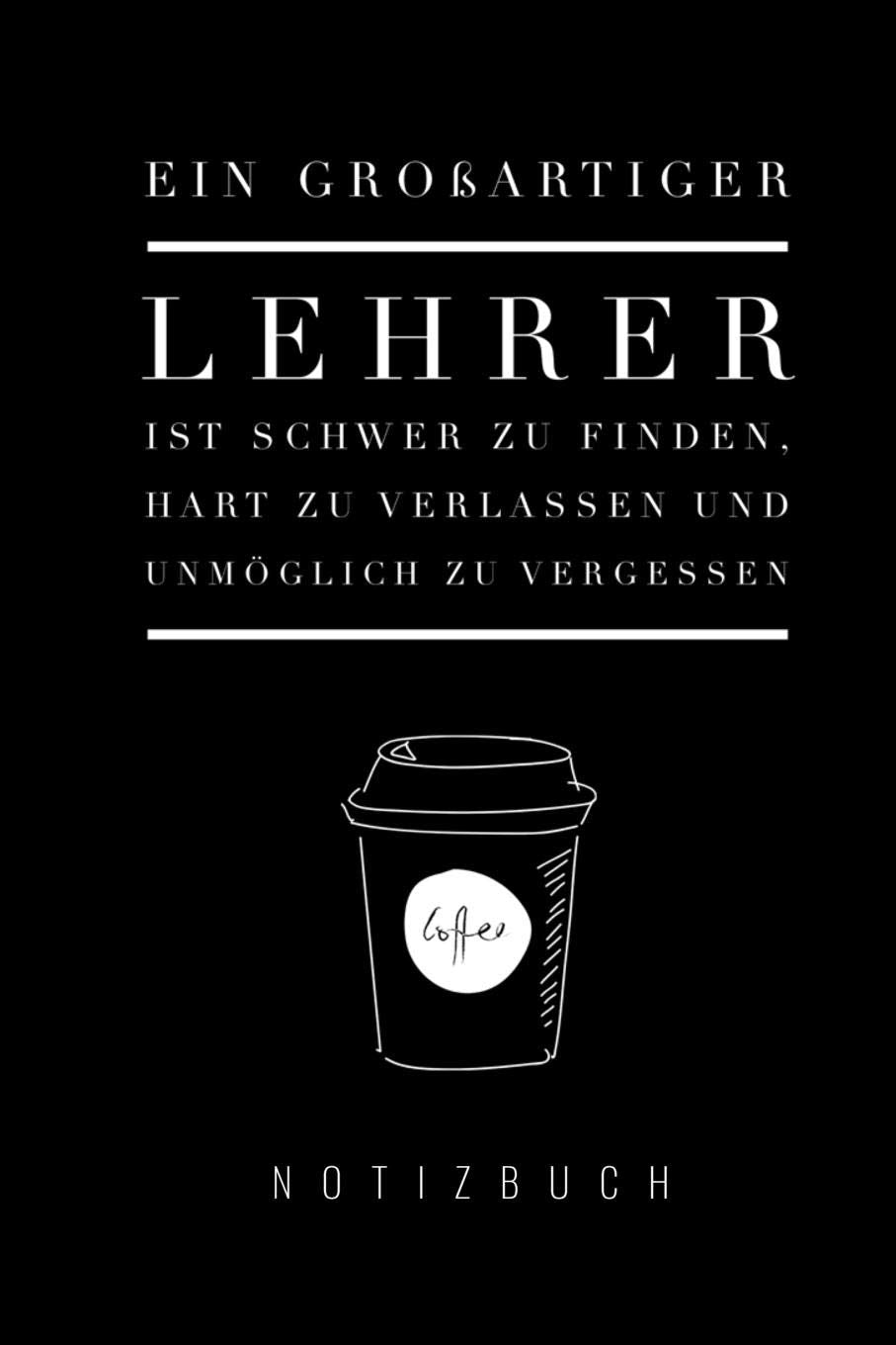 EIN GROSSARTIGER LEHRER IST SCHWER ZU FINDEN, HART ZU VERLASSEN UND UNMÖGLICH ZU VERGESSEN NOTIZBUCH: A5 Tagebuch mit schönen Sprüchen als Geschenk ... | Planer | Terminplaner | Kindergarten | Kita Books