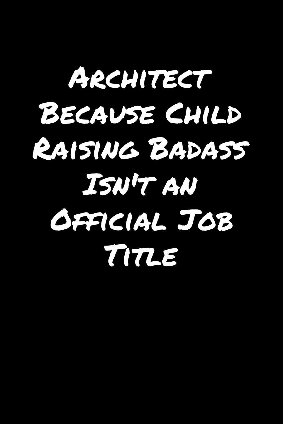 Architect Because Child Raising Badass Isn't An Official Job Title: A soft cover blank lined journal to jot down ideas, memories, goals, and anything else that comes to mind. Books