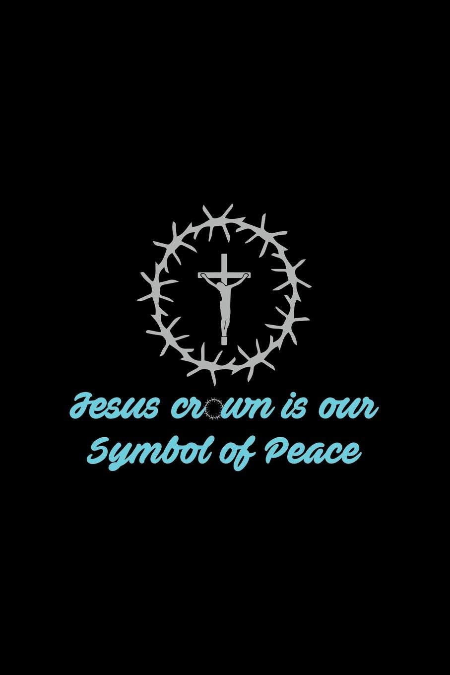 Jesus Crown ir our Symbol of Peace: Christian Religious Notebook for any faithful worshipper who likes to note favorite prayers and bible passages. ... & Inspirational Quotes and Sayings Plann book