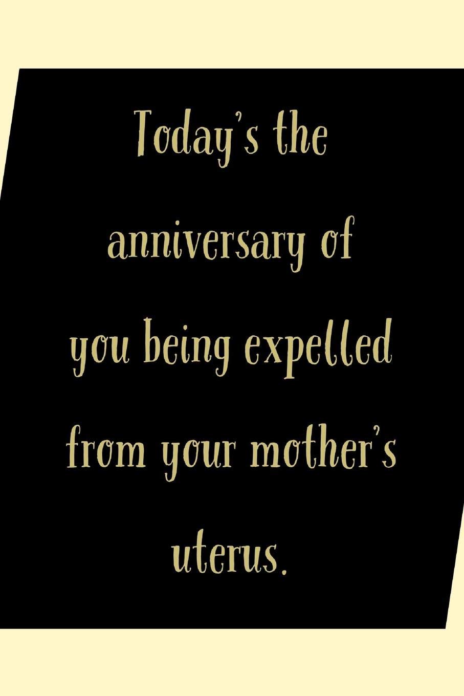 Today's The Anniversary: Funny Birthday Humor: Being Expelled From Your Mother's Uterus - Journal Notebook With Lines To Write In Partnership & Love