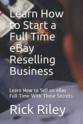 Learn How to Start a Full Time eBay Reselling Business: Learn How to Sell on eBay Full Time With These Secrets Business, Finance & Career