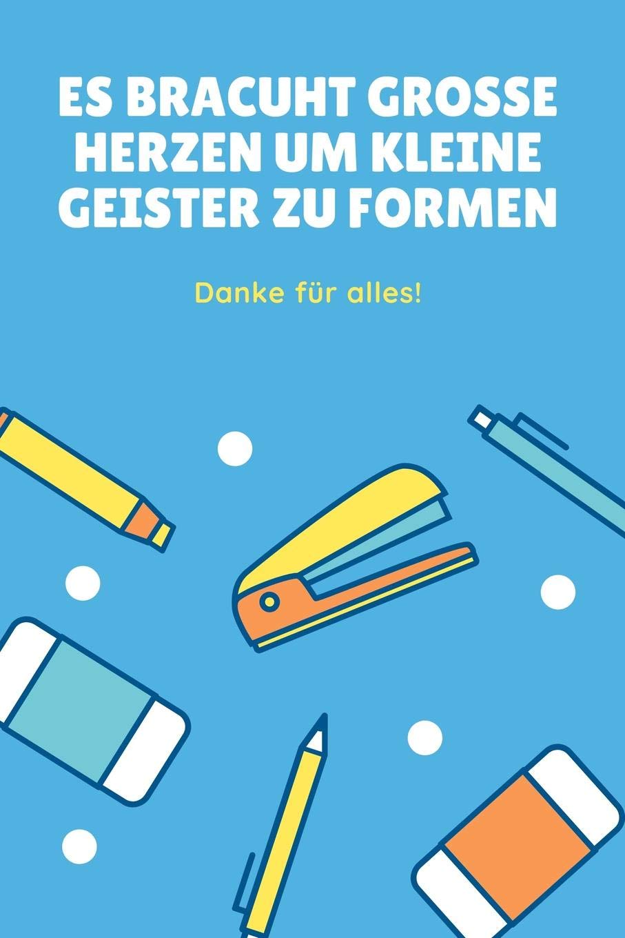ES BRAUCHT GROSSE HERZEN UM KLEINE GEISTER ZU FORMEN DANKE FÜR ALLES!: A5 Notizbuch blanko als Geschenk für Lehrer | Abschiedsgeschenk für Erzieher ... | Terminplaner | Kindergarten | Kita | Schule book