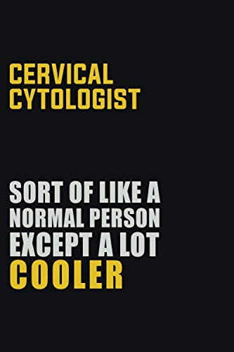 Cervical Cytologist Sort Of Like A Normal Person Except A Lot Cooler: Career journal, notebook and writing journal for encouraging men, women and kids. A framework for building your career. Learning & Reference