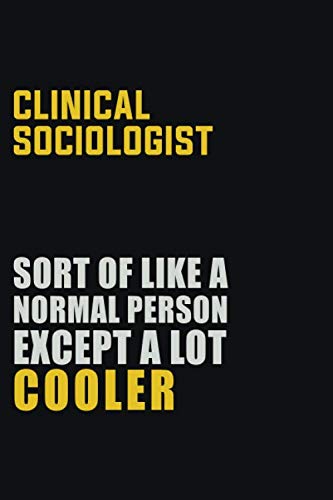 Clinical Sociologist Sort Of Like A Normal Person Except A Lot Cooler: Career journal, notebook and writing journal for encouraging men, women and kids. A framework for building your career. book