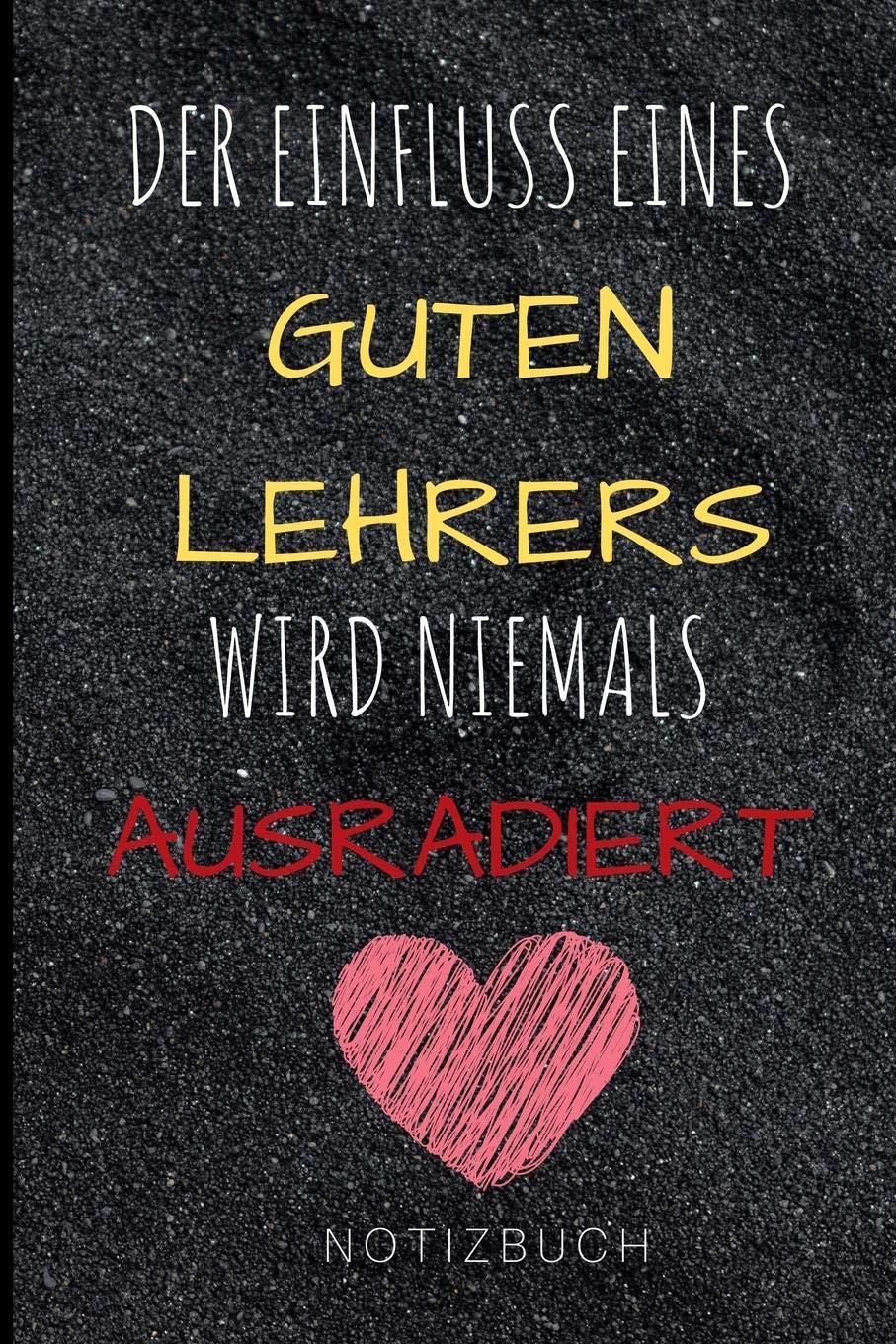 DER EINFLUSS EINES GUTEN LEHRERS WIRD NIEMALS AUSRADIERT NOTIZBUCH: A5 Notizbuch liniert als Geschenk für Lehrer und Lehrerinnen | Abschiedsgeschenk | ... | Schule | Grundschule | schöner Spruch book