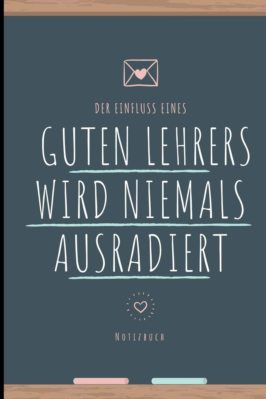 DER EINFLUSS EINES GUTEN LEHRERS WIRD NIEMALS AUSRADIERT NOTIZBUCH: A5 Notizbuch liniert als Geschenk für Lehrer und Lehrerinnen | Abschiedsgeschenk | ... | Schule | Grundschule | schöner Spruch Books