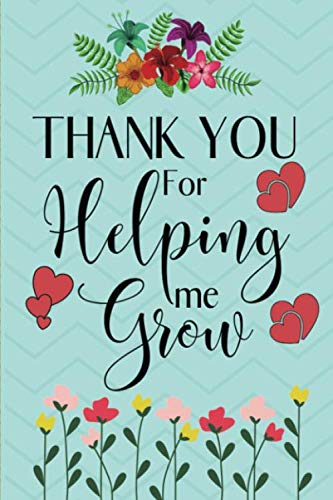 Thank You for Helping Me Grow: Thank You Notebook Journal Gift for Teachers - Thank You Gift Ideas for Childminders, Carers, Preschool, Elementary ... End of Year, Birthday Presents & Gratitude Psychology