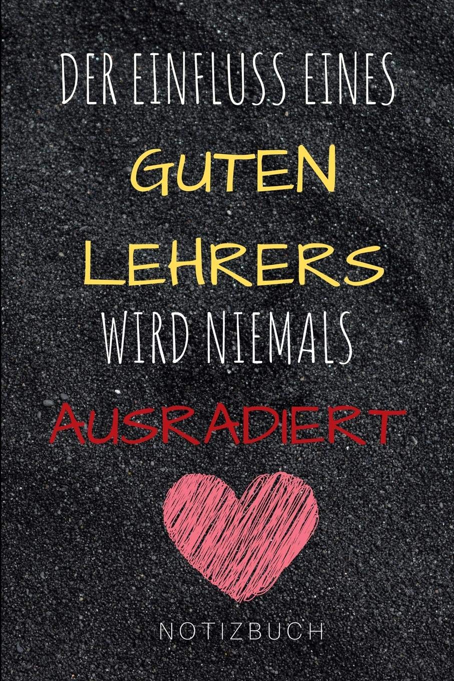 DER EINFLUSS EINES GUTEN LEHRERS WIRD NIEMALS AUSRADIERT NOTIZBUCH: A5 Tagebuch mit schönen Sprüchen als Geschenk für Lehrer und Lehrerinnen | ... | Schule | Grundschule | schöner Spruch Books