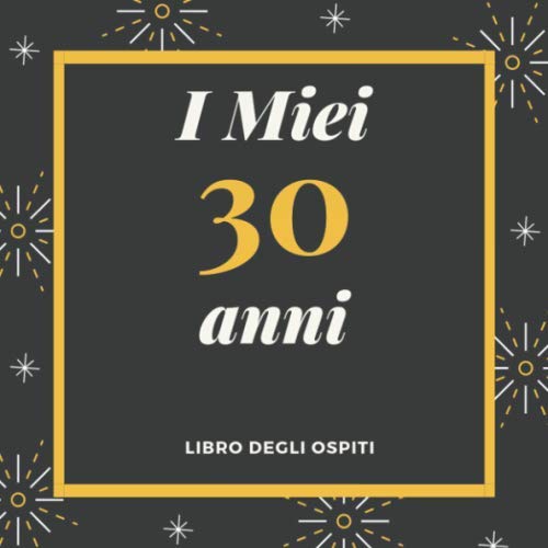 I Miei 30 Anni Libro degli ospiti: Per Scrivere Auguri E Messaggi - Buon Compleanno - Da Personalizzare - Regalo Per Uomini, Donne E Amici Books
