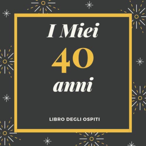 I Miei 40 Anni Libro degli ospiti: Per Scrivere Auguri E Messaggi - Buon Compleanno - Da Personalizzare - Regalo Per Uomini, Donne E Amici Books