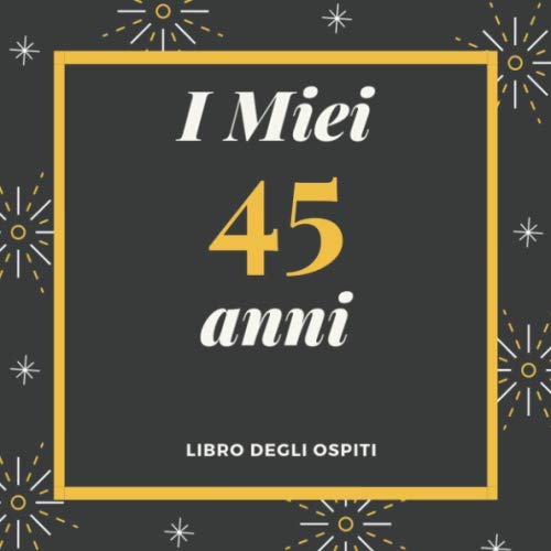 I Miei 45 Anni Libro degli ospiti: Per Scrivere Auguri E Messaggi - Buon Compleanno - Da Personalizzare - Regalo Per Uomini, Donne E Amici Books