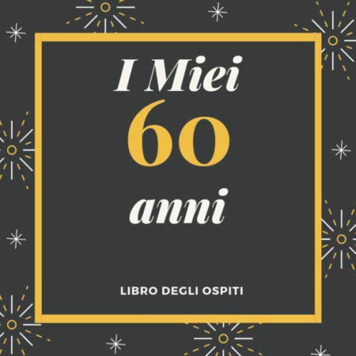 I Miei 60 Anni Libro degli ospiti: Per Scrivere Auguri E Messaggi - Buon Compleanno - Da Personalizzare - Regalo Per Uomini, Donne E Amici Books