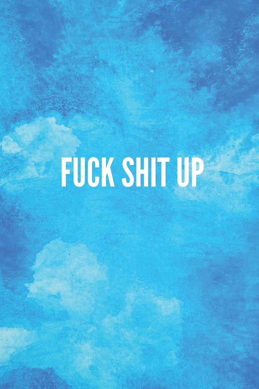 FUCK SHIT UP: Lined Journal Notebook With Quote Cover, 6x9, Soft Cover, Matte Finish, Journal for Women To Write In, 120 Page Books