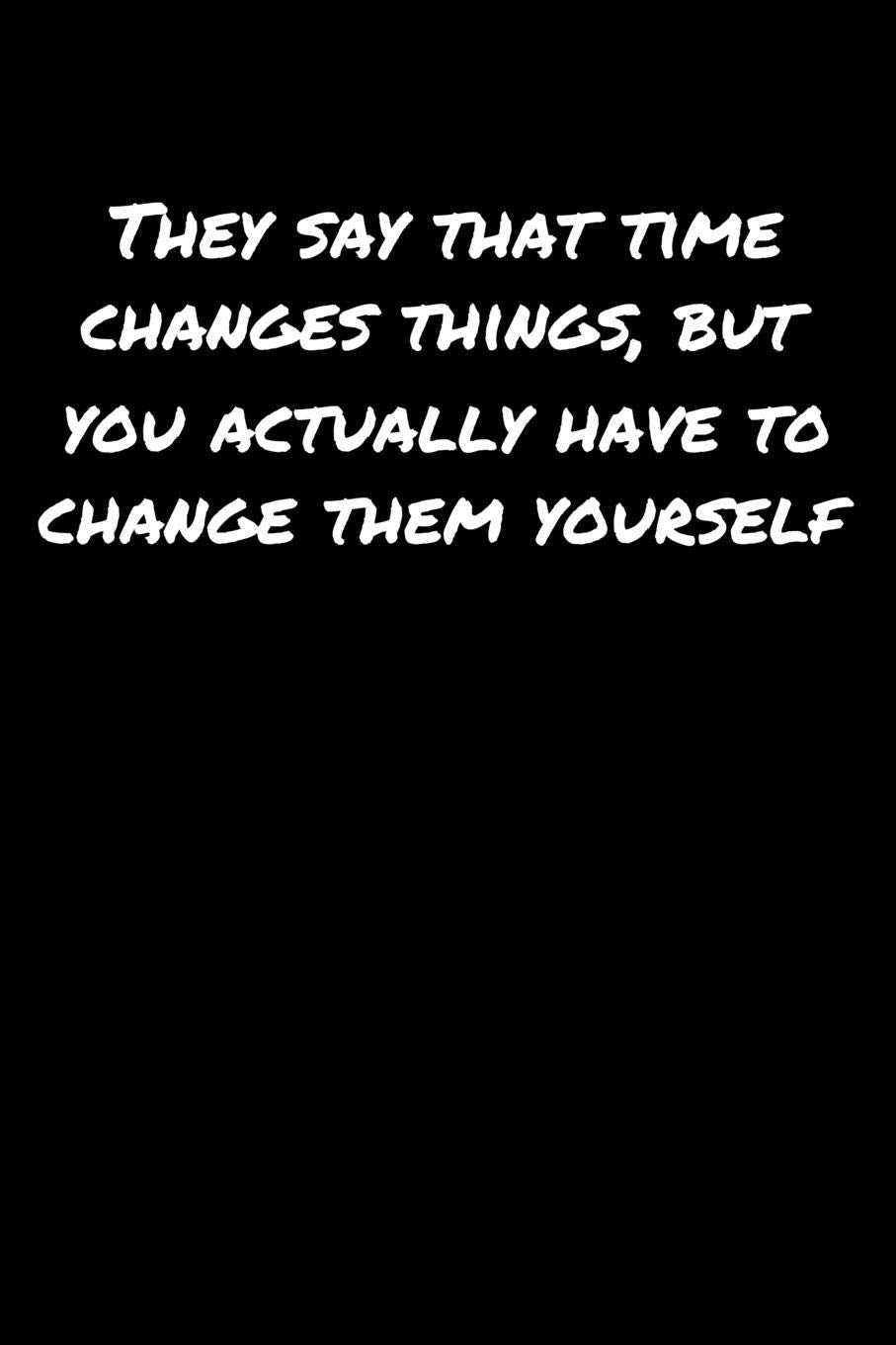 They Say That Time Changes Things But You Actually Have To Change Them Yourself: A soft cover blank lined journal to jot down ideas, memories, goals, and anything else that comes to mind. Books