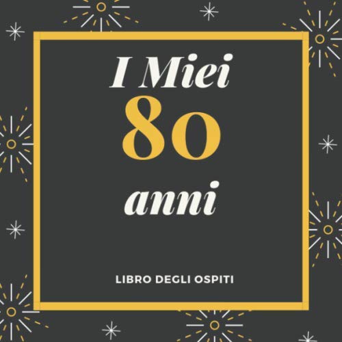 I Miei 80 Anni Libro degli ospiti: Per Scrivere Auguri E Messaggi - Buon Compleanno - Da Personalizzare - Regalo Per Uomini, Donne E Amici Books